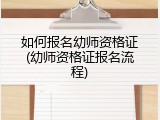 如何报名幼师资格证(幼师资格证报名流程)
