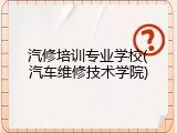 汽修培训专业学校(汽车维修技术学院)