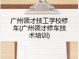 广州领才技工学校修车(广州领才修车技术培训)