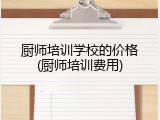 厨师培训学校的价格(厨师培训费用)