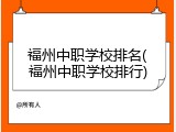 福州中职学校排名(福州中职学校排行)