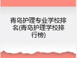 青岛护理专业学校排名(青岛护理学校排行榜)
