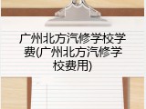 广州北方汽修学校学费(广州北方汽修学校费用)