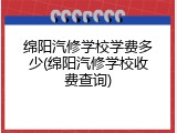 绵阳汽修学校学费多少(绵阳汽修学校收费查询)