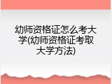 幼师资格证怎么考大学(幼师资格证考取大学方法)