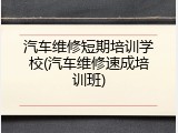 汽车维修短期培训学校(汽车维修速成培训班)