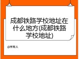 成都铁路学校地址在什么地方(成都铁路学校地址)