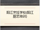 阳江烹饪学校(阳江厨艺培训)
