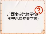 广西南宁汽修学校(南宁汽修专业学校)