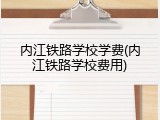 内江铁路学校学费(内江铁路学校费用)