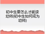 初中生要怎么才能读幼师(初中生如何成为幼师)