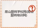 房山厨师学校网(房山厨师培训网)