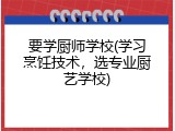 要学厨师学校(学习烹饪技术，选专业厨艺学校)