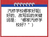 汽修学校哪家好呢(好的，改写后的关键词是：“哪家汽修学校好？”)
