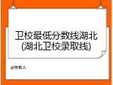 卫校最低分数线湖北(湖北卫校录取线)