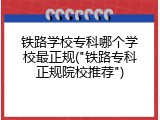 铁路学校专科哪个学校最正规("铁路专科正规院校推荐")