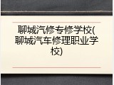 聊城汽修专修学校(聊城汽车修理职业学校)