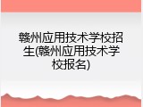 赣州应用技术学校招生(赣州应用技术学校报名)