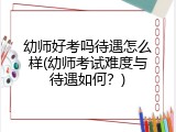 幼师好考吗待遇怎么样(幼师考试难度与待遇如何？)