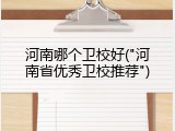 河南哪个卫校好("河南省优秀卫校推荐")