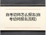 自考幼师怎么报名(自考幼师报名流程)