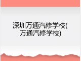 深圳万通汽修学校(万通汽修学校)