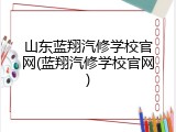 山东蓝翔汽修学校官网(蓝翔汽修学校官网)
