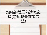幼师的发展前途怎么样(幼师职业前景展望)