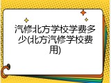 汽修北方学校学费多少(北方汽修学校费用)