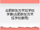 合肥新东方烹饪学校学费(合肥新东方烹饪学校费用)