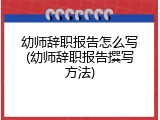 幼师辞职报告怎么写(幼师辞职报告撰写方法)