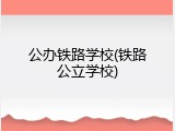 公办铁路学校(铁路公立学校)