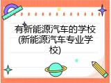 有新能源汽车的学校(新能源汽车专业学校)