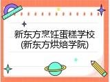 新东方烹饪蛋糕学校(新东方烘焙学院)