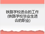 铁路学校适合的工作(铁路学校毕业生适合的职业)