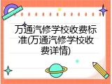 万通汽修学校收费标准(万通汽修学校收费详情)