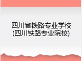 四川省铁路专业学校(四川铁路专业院校)