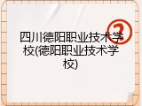 四川德阳职业技术学校(德阳职业技术学校)