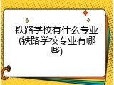 铁路学校有什么专业(铁路学校专业有哪些)