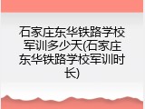 石家庄东华铁路学校军训多少天(石家庄东华铁路学校军训时长)