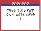 卫校女生怎么约(卫校女生如何安排约会)