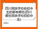 四川高铁学校收初中生的都有哪些(四川哪些高铁学校招初中生)