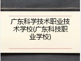广东科学技术职业技术学校(广东科技职业学校)
