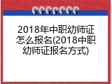 2018年中职幼师证怎么报名(2018中职幼师证报名方式)