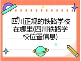 四川正规的铁路学校在哪里(四川铁路学校位置信息)