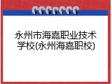 永州市海嘉职业技术学校(永州海嘉职校)