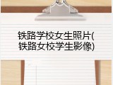 铁路学校女生照片(铁路女校学生影像)