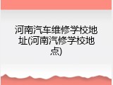 河南汽车维修学校地址(河南汽修学校地点)