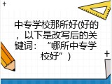 中专学校那所好(好的，以下是改写后的关键词：“哪所中专学校好”)