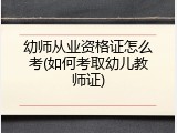 幼师从业资格证怎么考(如何考取幼儿教师证)